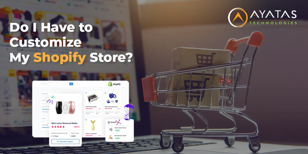 Do I Have to Customize My Shopify Store - Ayatas Technologies